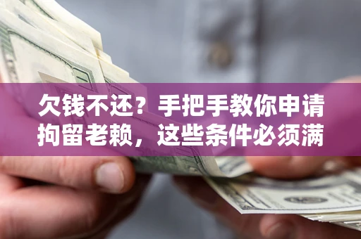 武汉欠钱不还?手把手教你申请拘留老赖,这些条件必须满足! 武汉欠钱不还?手把手教你申请拘留老赖,这些条件必须满足!