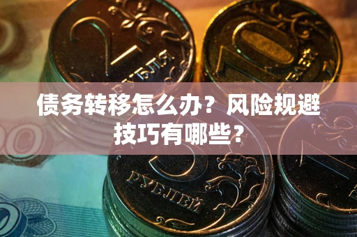 武汉债务转移怎么办?风险规避技巧有哪些? 武汉债务转移怎么办?风险规避技巧有哪些?